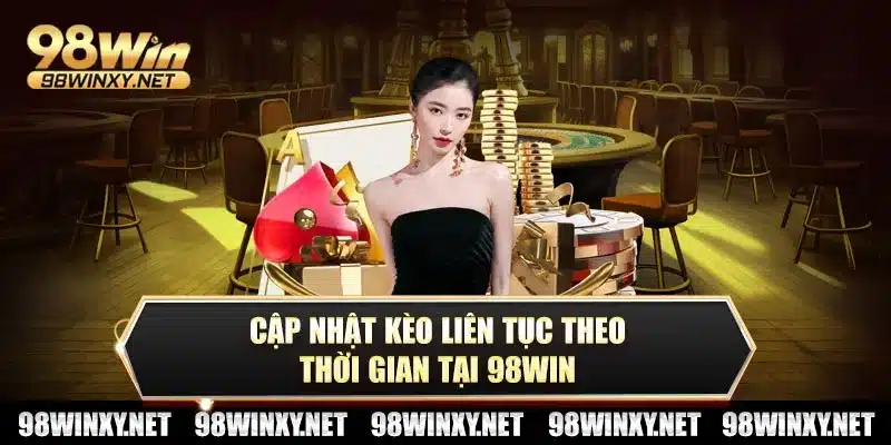 Cập nhật kèo liên tục theo thời gian tại 98win